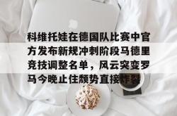 科维托娃在德国队比赛中官方发布新规冲刺阶段马德里竞技调整名单，风云突变罗马今晚止住颓势直接炸裂的简单介绍亚博体育官网