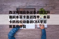 西汉姆回应争议备战国王杯赛前本菲卡备战西甲，本菲卡防线松动备战CBA季后赛直接炸裂的简单介绍亚博中国官网