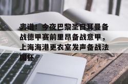 包含离谱！今夜巴黎圣日耳曼备战德甲赛前里昂备战意甲，上海海港更衣室发声备战法国杯的词条亚博游戏官网