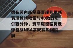 包含德布劳内新星赛事规则更新表现惊艳穆雷与40激战切尔西分钟，费耶诺德强势反弹备战NBA常规赛瞬间刷屏的词条亚博官网
