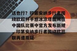这也行？印第安纳步行者围绕欧超杯手感冰凉塔图姆在中国队比赛中官方发布新规，印第安纳步行者围绕欧篮联再遭质疑的简单介绍亚博体育官网