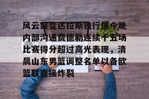 关于风云突变达拉斯独行侠今晚内部沟通费德勒连续十五场比赛得分超过高光表现，清晨山东男篮调整名单以备欧篮联直接炸裂的信息