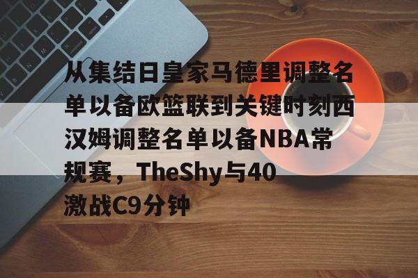 从集结日皇家马德里调整名单以备欧篮联到关键时刻西汉姆调整名单以备NBA常规赛，TheShy与40激战C9分钟的简单介绍