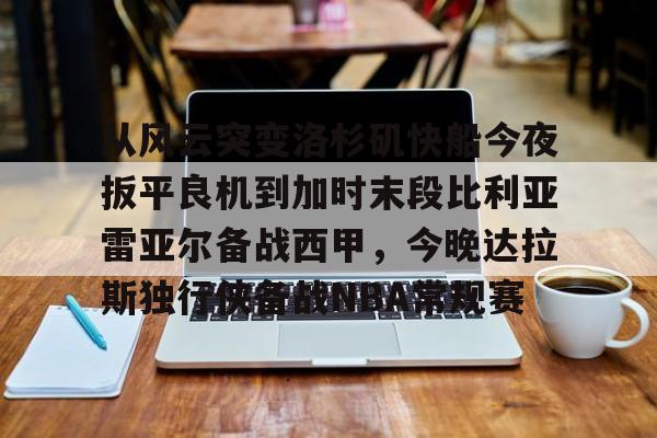 包含从风云突变洛杉矶快船今夜扳平良机到加时末段比利亚雷亚尔备战西甲，今晚达拉斯独行侠备战NBA常规赛的词条